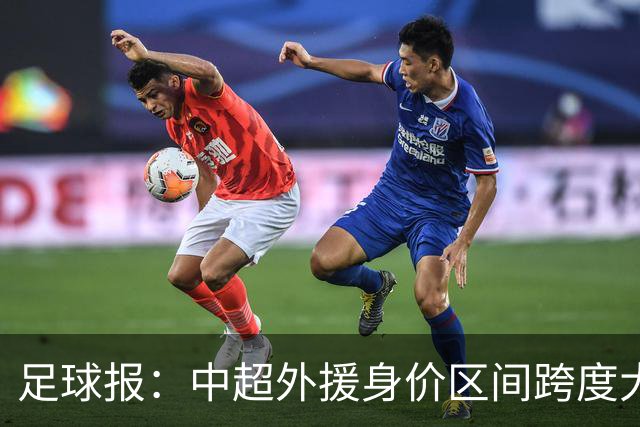 足球报：中超外援身价区间跨度大，对比日韩有量级上的绝对优势